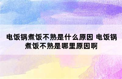 电饭锅煮饭不熟是什么原因 电饭锅煮饭不熟是哪里原因啊